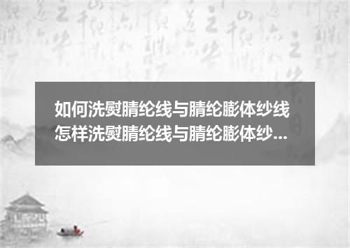 如何洗熨腈纶线与腈纶膨体纱线 怎样洗熨腈纶线与腈纶膨体纱线