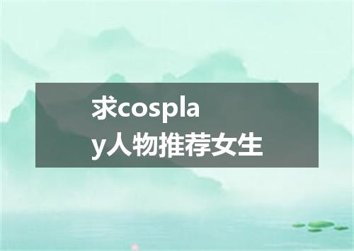 求cosplay人物推荐女生