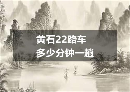 黄石22路车多少分钟一趟
