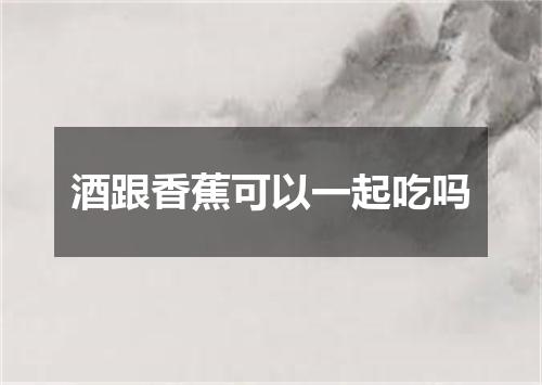 酒跟香蕉可以一起吃吗