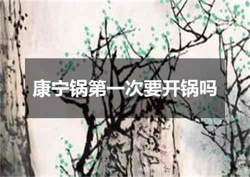 康宁锅第一次要开锅吗