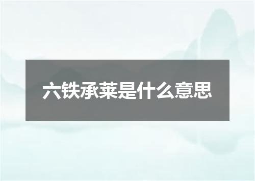 六铁承莱是什么意思