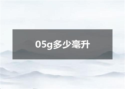 05g多少毫升