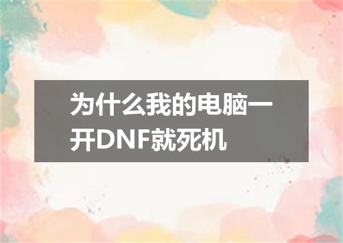 为什么我的电脑一开DNF就死机