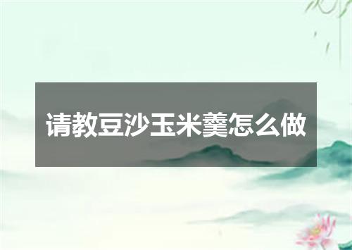 请教豆沙玉米羹怎么做