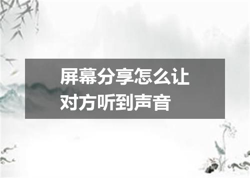 屏幕分享怎么让对方听到声音
