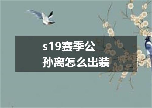 s19赛季公孙离怎么出装