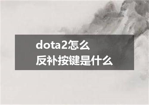 dota2怎么反补按键是什么