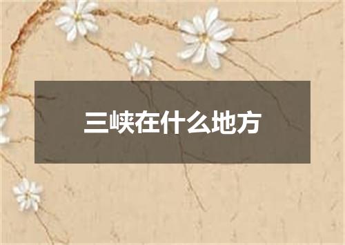 三峡在什么地方