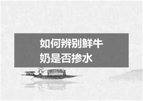 如何辨别鲜牛奶是否掺水