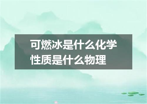 可燃冰是什么化学性质是什么物理