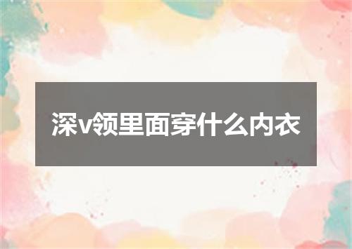 深v领里面穿什么内衣
