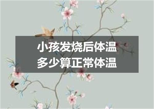 小孩发烧后体温多少算正常体温