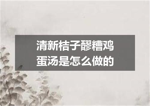清新桔子醪糟鸡蛋汤是怎么做的