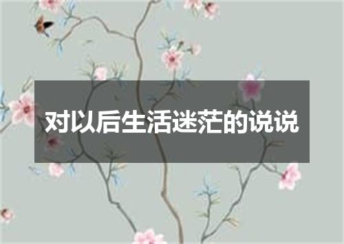 对以后生活迷茫的说说