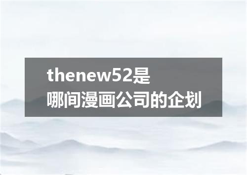 thenew52是哪间漫画公司的企划