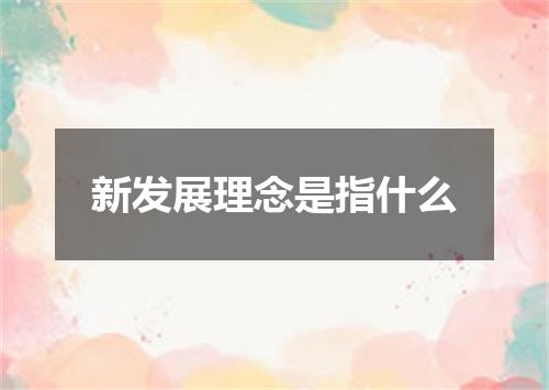 新发展理念是指什么