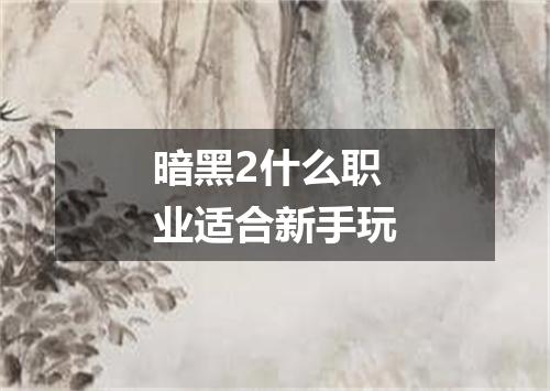 暗黑2什么职业适合新手玩