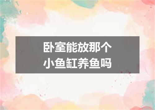 卧室能放那个小鱼缸养鱼吗
