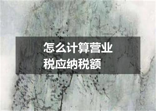 怎么计算营业税应纳税额