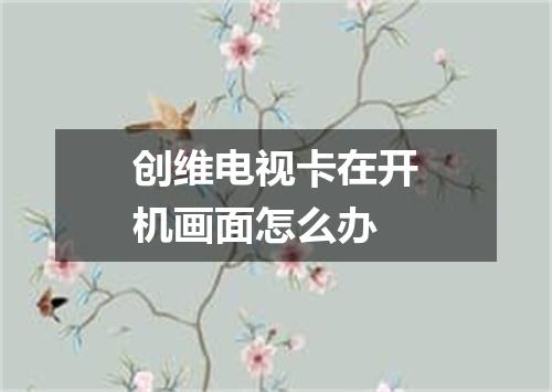 创维电视卡在开机画面怎么办