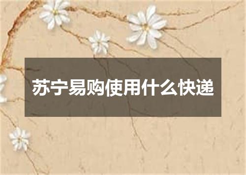 苏宁易购使用什么快递