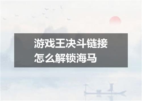 游戏王决斗链接怎么解锁海马
