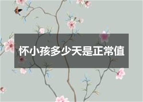 怀小孩多少天是正常值