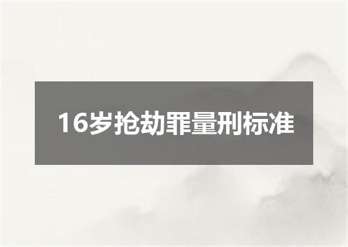 16岁抢劫罪量刑标准