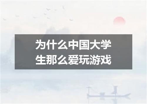 为什么中国大学生那么爱玩游戏