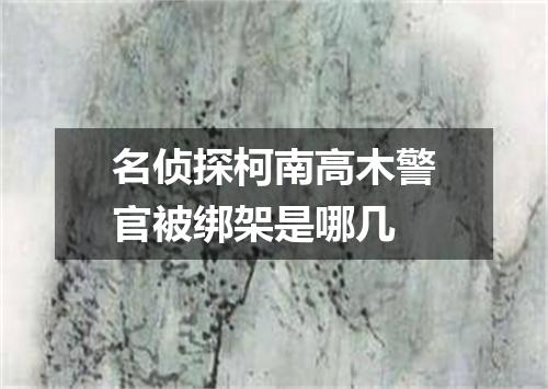 名侦探柯南高木警官被绑架是哪几