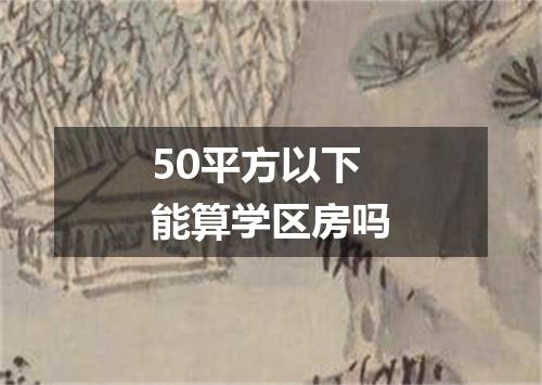 50平方以下能算学区房吗
