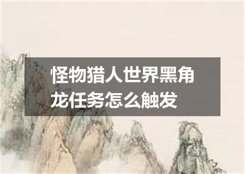 怪物猎人世界黑角龙任务怎么触发