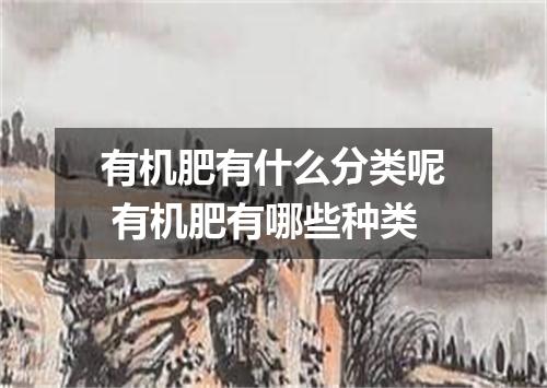 有机肥有什么分类呢 有机肥有哪些种类