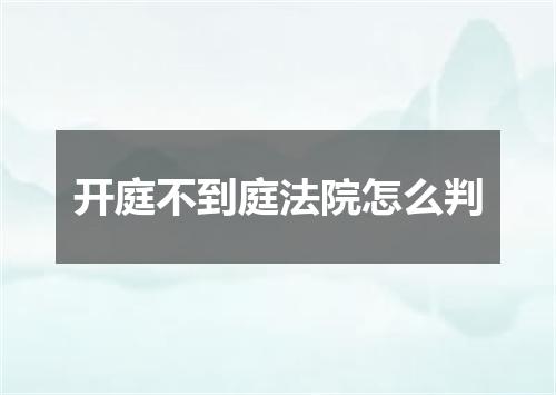 开庭不到庭法院怎么判