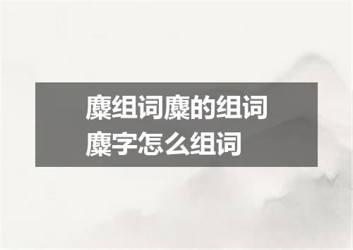 麋组词麋的组词麋字怎么组词