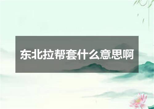 东北拉帮套什么意思啊