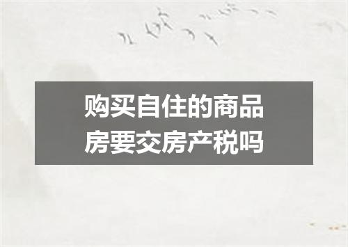 购买自住的商品房要交房产税吗