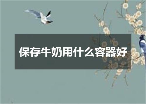 保存牛奶用什么容器好