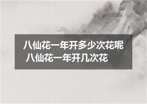 八仙花一年开多少次花呢 八仙花一年开几次花