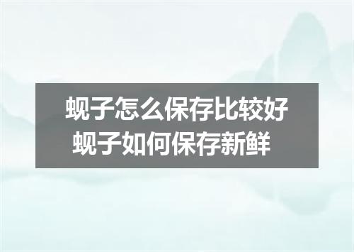 蚬子怎么保存比较好 蚬子如何保存新鲜