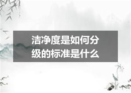 洁净度是如何分级的标准是什么