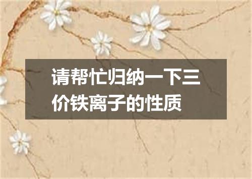 请帮忙归纳一下三价铁离子的性质
