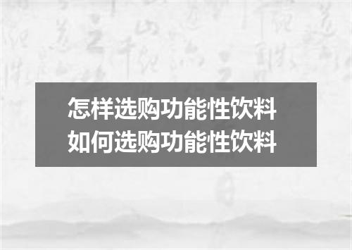 怎样选购功能性饮料 如何选购功能性饮料