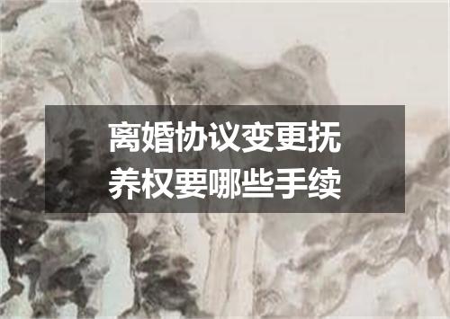 离婚协议变更抚养权要哪些手续