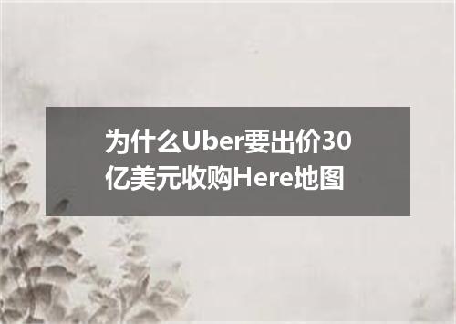 为什么Uber要出价30亿美元收购Here地图