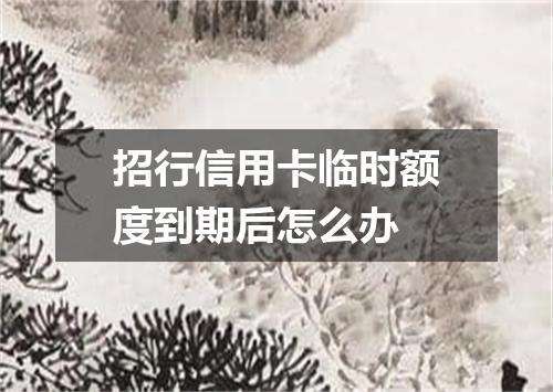 招行信用卡临时额度到期后怎么办
