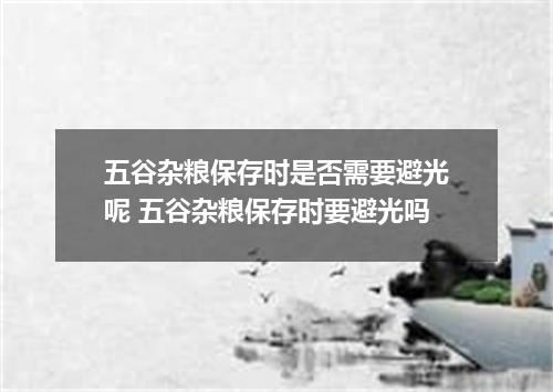 五谷杂粮保存时是否需要避光呢 五谷杂粮保存时要避光吗