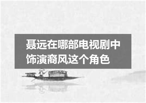 聂远在哪部电视剧中饰演裔风这个角色