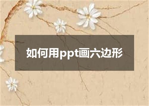如何用ppt画六边形